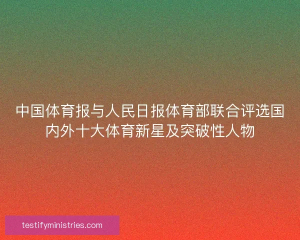 中国体育报与人民日报体育部联合评选国内外十大体育新星及突破性人物