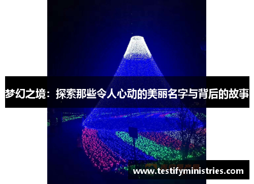 梦幻之境：探索那些令人心动的美丽名字与背后的故事